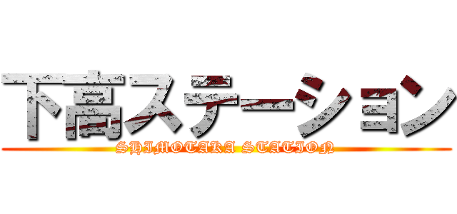 下高ステーション (SHIMOTAKA STATION)