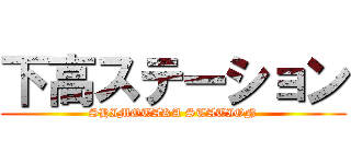 下高ステーション (SHIMOTAKA STATION)