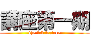 講座第一期 (the 1st lecture)