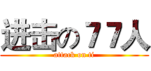 进击の７７人 (attack on ti)