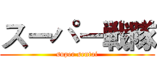 スーパー戦隊 (super sentai)