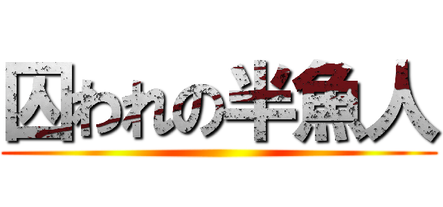 囚われの半魚人 ()