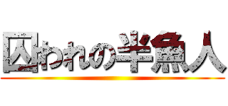 囚われの半魚人 ()