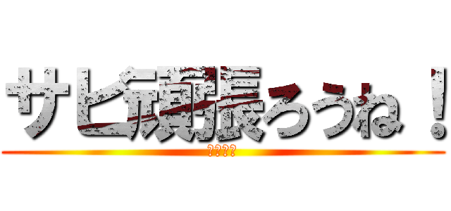 サビ頑張ろうね！ (ファイト)