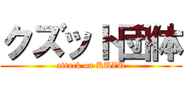クズット団体 (attack on KUZU)