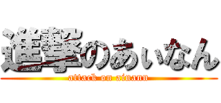 進撃のあぃなん (attack on ainann)