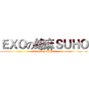 ＥＸＯの绵麻ＳＵＨＯ (Attack on SUHO)