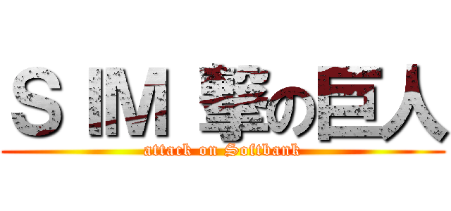 ＳＩＭ 撃の巨人 (attack on Softbank)