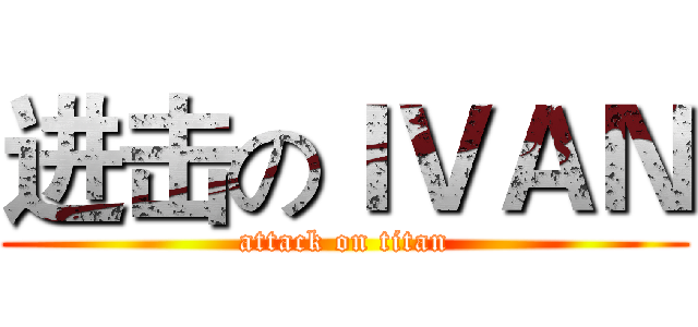 进击のＩＶＡＮ (attack on titan)