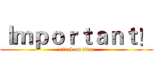 Ｉｍｐｏｒｔａｎｔ！ (attack on titan)