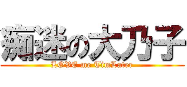 痴迷の大乃子 (LOVE me TimLater)