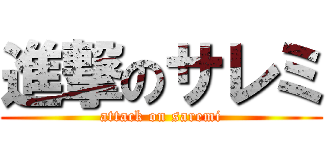 進撃のサレミ (attack on saremi)