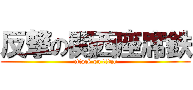 反撃の関西座席鉄 (attack on titan)