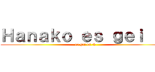 Ｈａｎａｋｏ ｅｓ ｇｅｉ ：ｖ (re gei es :v)