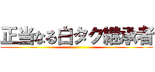 正当なる白タク継承者 ()