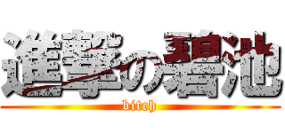 進撃の碧池 (bitch)