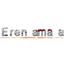 Ｅｒｅｎ ａｍａ ａ (Rivaille)