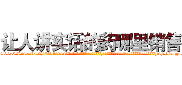 让人讲实话的药哪里销售 (让人讲实话的药哪里销售【电-话151x68344x817-Q1065427042元-吉-药-业】我们做的是长期生意,靠的是老客户长期支持 让人讲实话的药哪里销售在发表了一篇http://sngk.net/2Ee5eh

参考消息网我们做的是长期生意,靠的是老客户长期支持也许我们早该意识到，就连鲍勃·霍斯金斯（金球奖戏剧类电影男主角 
)
