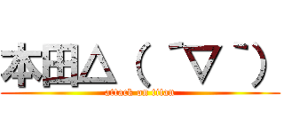 本田△（ ´▽｀） (attack on titan)