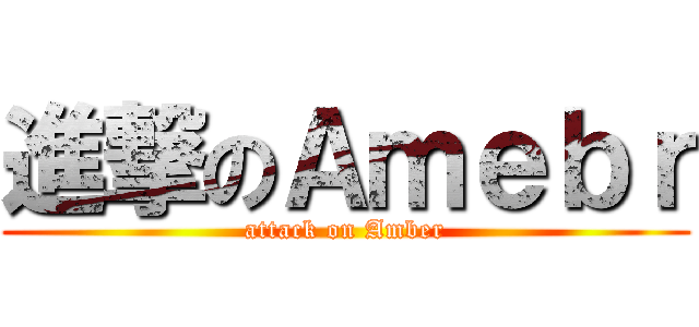 進撃のＡｍｅｂｒ (attack on Amber)