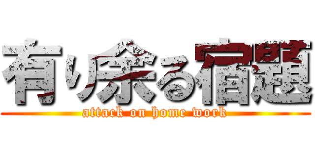 有り余る宿題 (attack on home work)