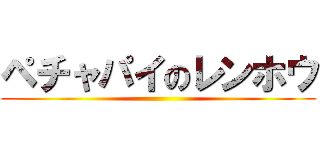 ペチャパイのレンホウ ()