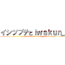 イシツブテとｉｗａｋｕｎ＿ (ishitubute & iwakun_)