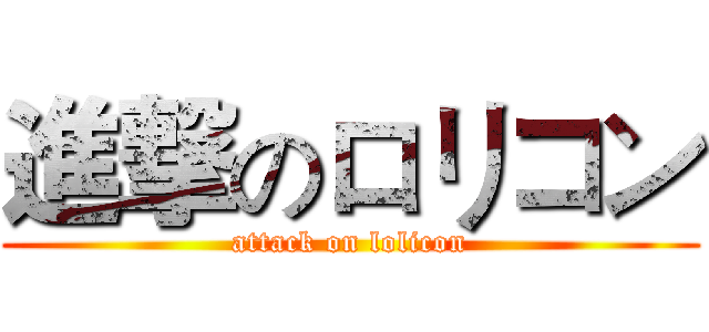 進撃のロリコン (attack on lolicon)