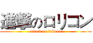 進撃のロリコン (attack on lolicon)
