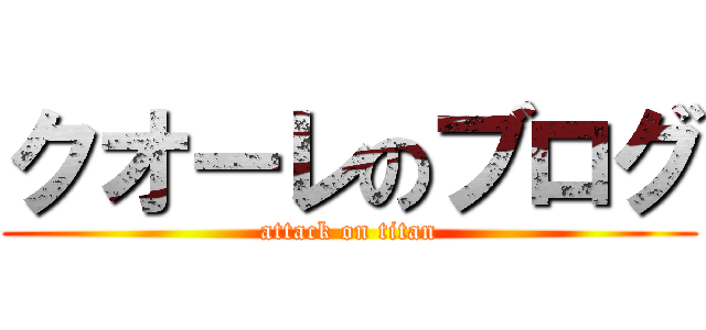 クオーレのブログ (attack on titan)