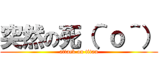 突然の死（＾ｏ＾） (attack on titan)