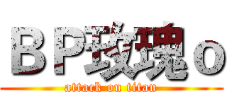 ＢＰ玫瑰ｏ (attack on titan)
