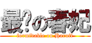 最强の春妃 (formidable on Harufi)