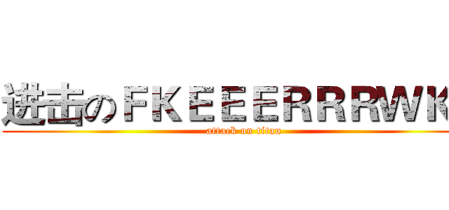 进击のＦＫＥＥＥＲＲＲＷＫＴ (attack on titan)