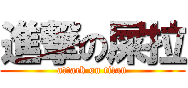 進撃の屎拉 (attack on titan)