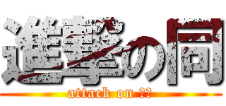 進撃の同 (attack on ？？)