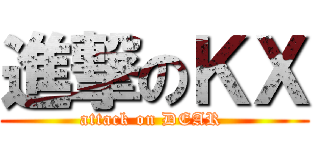 進撃のＫＸ (attack on DEAR )