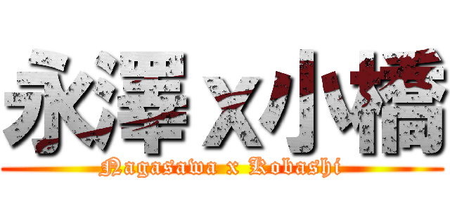 永澤ｘ小橋 (Nagasawa x Kobashi)