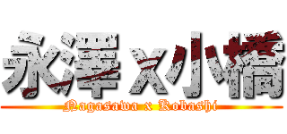 永澤ｘ小橋 (Nagasawa x Kobashi)