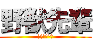 野獣先輩 (やりますねぇ)