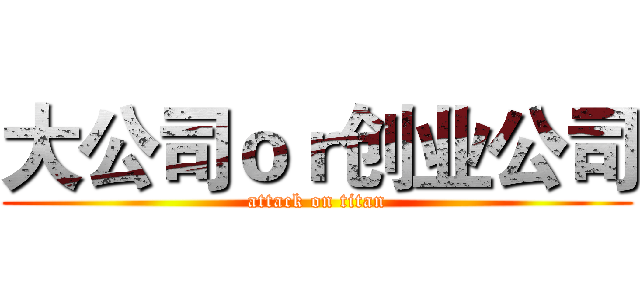 大公司ｏｒ创业公司 (attack on titan)