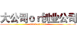 大公司ｏｒ创业公司 (attack on titan)