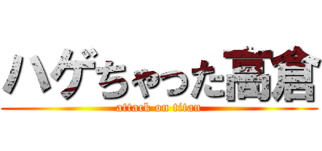 ハゲちゃった高倉 (attack on titan)