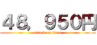 ４８，９５０円 (attack on titan)