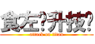 食左佢升技囉 (attack on titan)