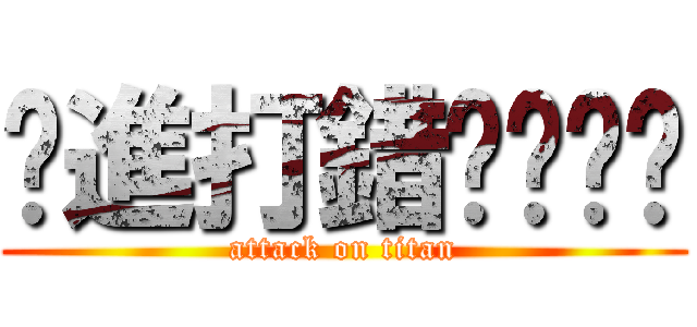 你進打錯囉ˊˇˋ (attack on titan)