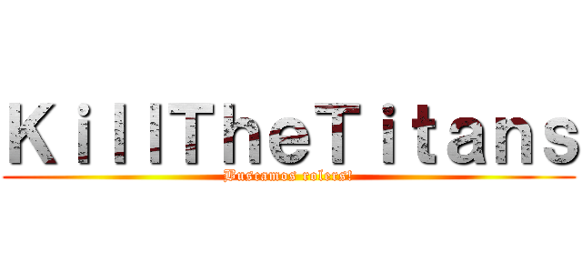 ＫｉｌｌＴｈｅＴｉｔａｎｓ (Buscamos rolers!)