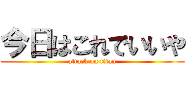 今日はこれでいいや (attack on titan)