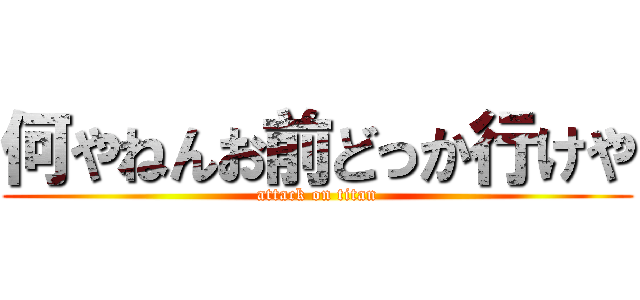 何やねんお前どっか行けや (attack on titan)