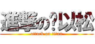 進撃の刘以松 (attack on titan)